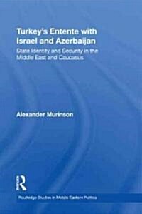 Turkeys Entente with Israel and Azerbaijan : State Identity and Security in the Middle East and Caucasus (Hardcover)