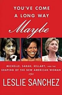Youve Come a Long Way, Maybe : Sarah, Michelle, Hillary, and the Shaping of the New American Woman (Hardcover)