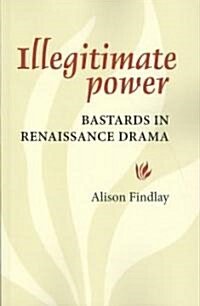 Illegitimate Power : Bastards in Renaissance Drama (Paperback)