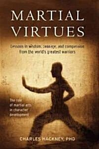 Martial Virtues: Lessons in Wisdom, Courage, and Compassion from the Worlds Greatest Warriors (Hardcover)