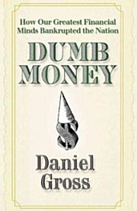 Dumb Money: How Our Greatest Financial Minds Bankrupted the Nation (Paperback)