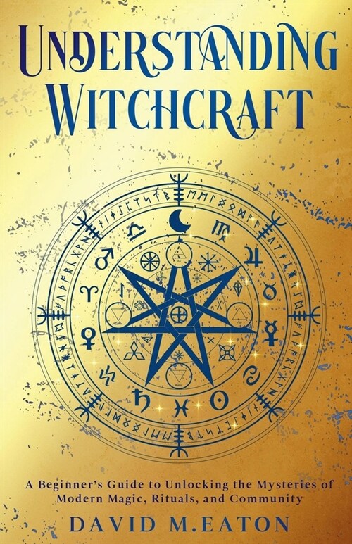 Understanding Witchcraft: A Beginners Guide to Unlocking the Mysteries of Modern Magic, Rituals, and Community (Paperback)