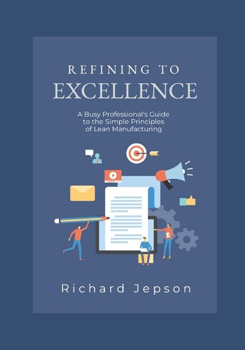 Refining To Excellence: A Busy Professionals Guide to the Simple Principles of Lean Manufacturing (Paperback)