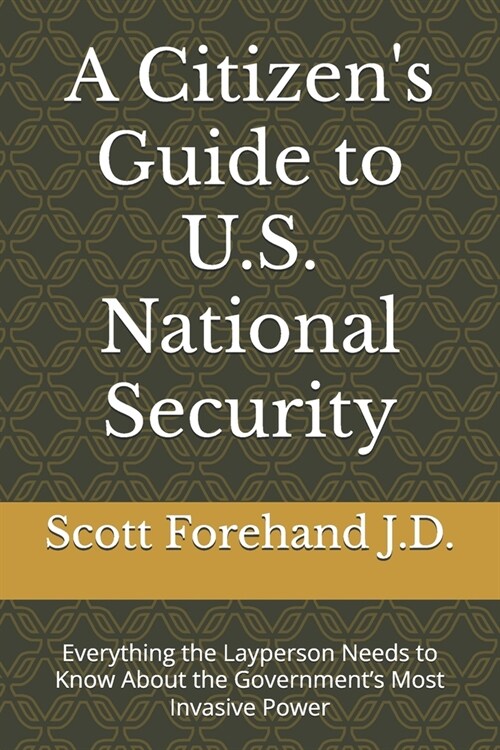 A Citizens Guide to U.S. National Security: Everything the Layperson Needs to Know About the Governments Most Invasive Power (Paperback)