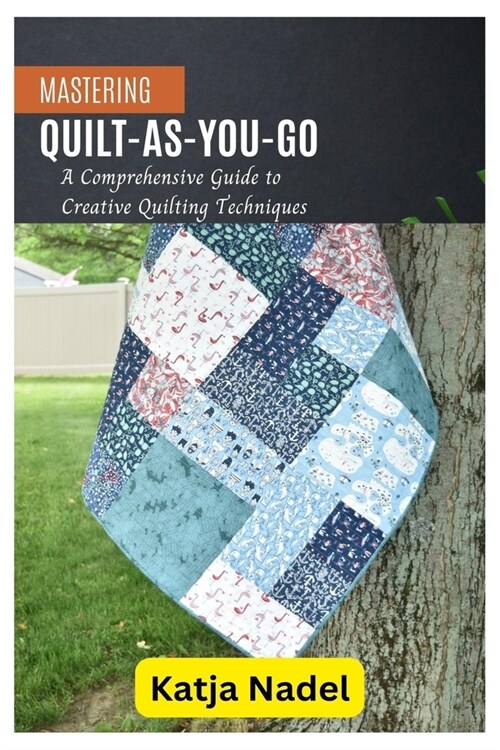 Mastering Quilt-As-You-Go: A Comprehensive Guide to Creative Quilting Techniques (Paperback)