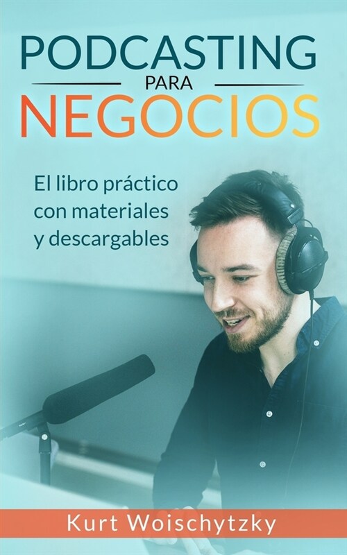 Podcasting para negocios: El libro pr?tico con materiales y descargables: Crea un podcast de ?ito para tu marketing, negocio o hobby en menos (Paperback)