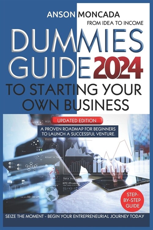 Dummies Guide to Starting Your Own Business: From Idea to Income. A Proven Roadmap for Beginners to Launch a Successful Venture. Seize the Moment - Be (Paperback)