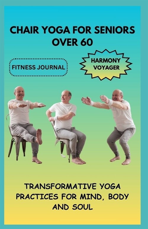 Chair Yoga for Seniors Over 60: Transformative Yoga Practices for Mind, Body, and Soul (Paperback)