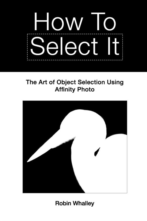 How to Select It: The Art of Object Selection Using Affinity Photo (Paperback)