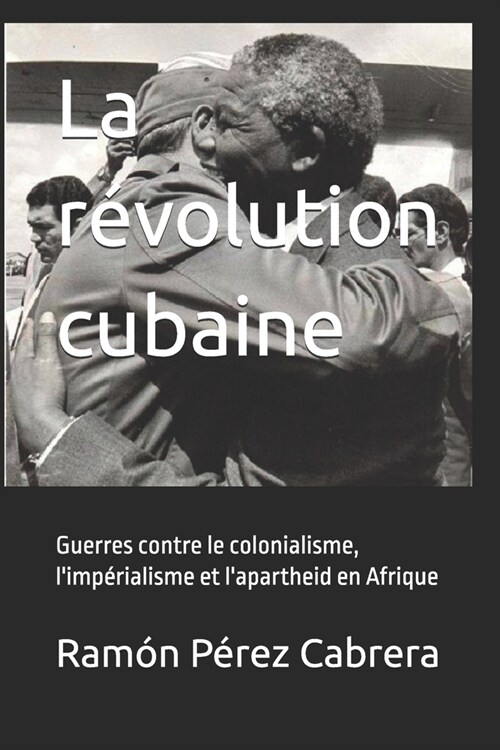 La r?olution cubaine: Guerres contre le colonialisme, limp?ialisme et lapartheid en Afrique (Paperback)