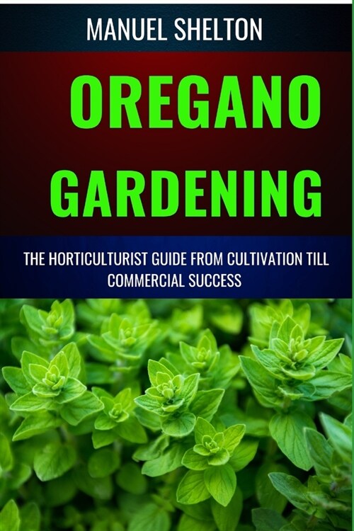 Oregano Gardening Horticulturists Guide from Cultivation Till Commmercial Success: Essential Manual From Cultivation To Commercial Success With Expert (Paperback)