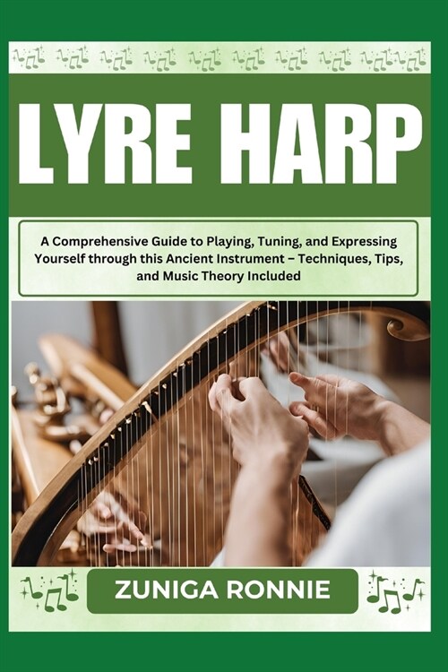 Lyre Harp: A Comprehensive Guide to Playing, Tuning, and Expressing Yourself through this Ancient Instrument - Techniques, Tips, (Paperback)