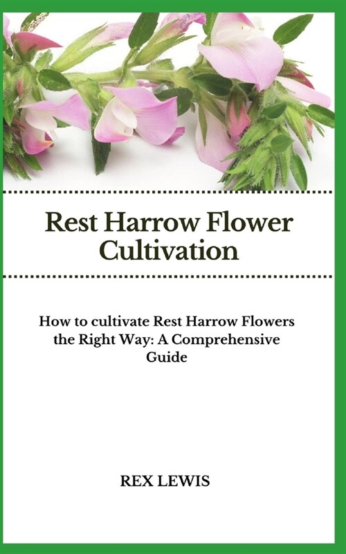 Rest Harrow Flower Cultivation: How to cultivate Rest Harrow Flowers the Right Way: A Comprehensive Guide (Paperback)