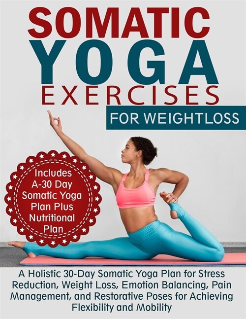 Somatic Yoga Exercises for Weight Loss: A Holistic 30-Day Somatic Yoga Plan for Stress Reduction, Weight Loss, Emotion Balancing, Pain Management, and (Paperback)