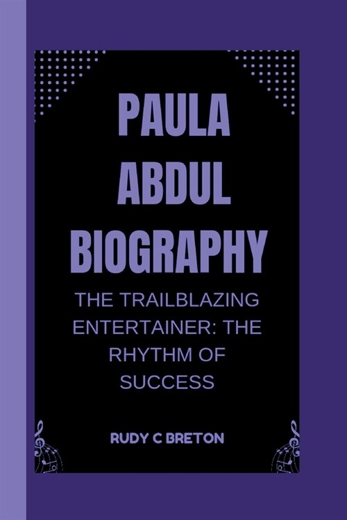 Paula Abdul Biograhpy: The Trailblazing Entertainer - The Rhythm of Success (Paperback)