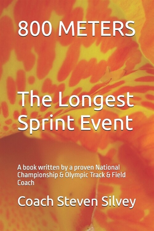 800 METERS The Longest Sprint Event: A book written by a proven National Championship & Olympic Track & Field Coach (Paperback)