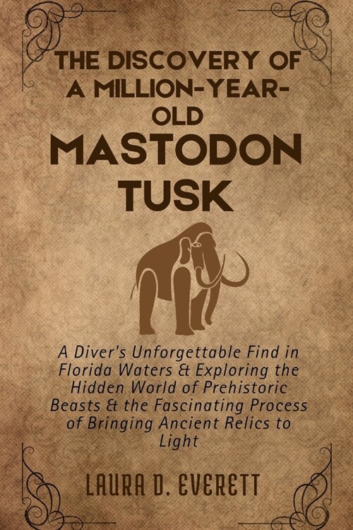 The Discovery of a Million-Year-Old Mastodon Tusk: A Divers Unforgettable Find in Florida Waters & Exploring the Hidden World of Prehistoric Beasts & (Paperback)