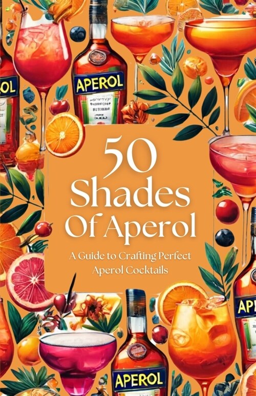 50 Shades of Aperol - A Guide to Crafting Perfect Aperol Cocktails (Paperback)