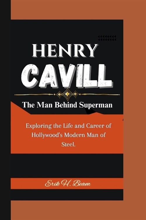 Henry Cavill: The Man Behind Superman - Exploring the Life and Career of Hollywoods Modern Man of Steel. (Paperback)