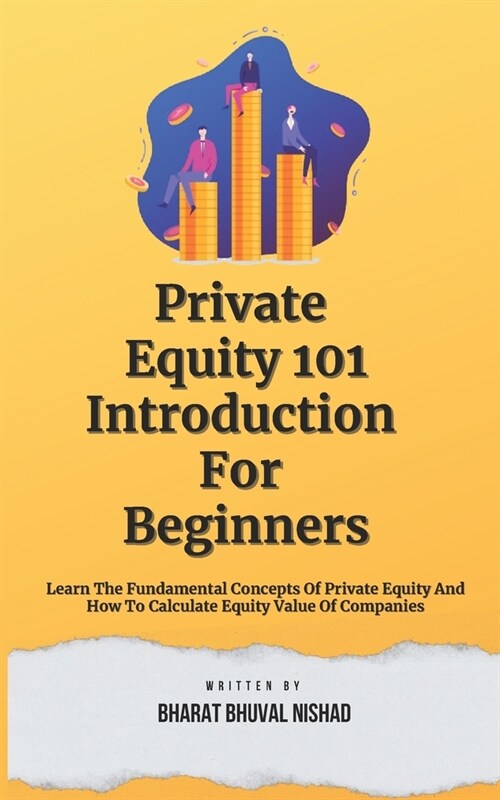 Private Equity 101: Introduction For Beginners: Learn The Fundamental Concepts Of Private Equity And How To Calculate Equity Value Of Comp (Paperback)