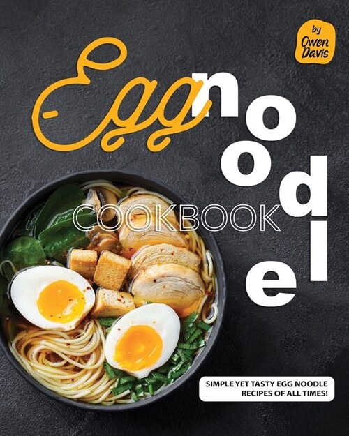 Egg Noodle Cookbook: Simple yet Tasty Egg Noodle Recipes of All Times! (Paperback)