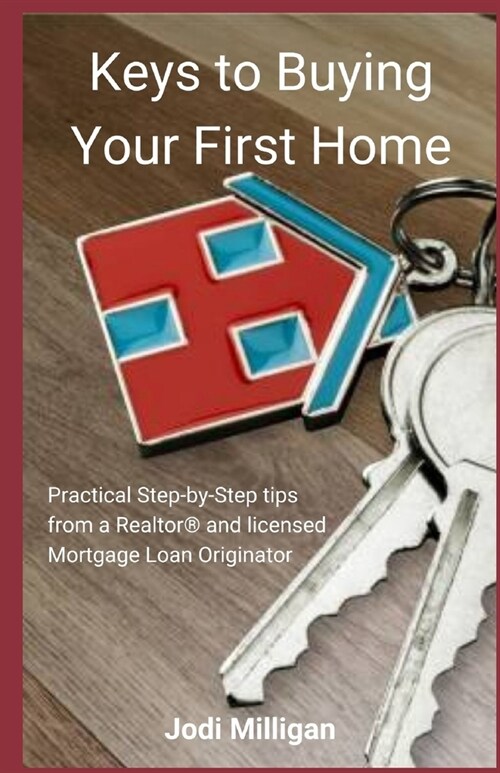 Keys to Buying Your First Home: Practical Tips from a Licensed Realtor(R) and Mortgage Loan Originator (Paperback)