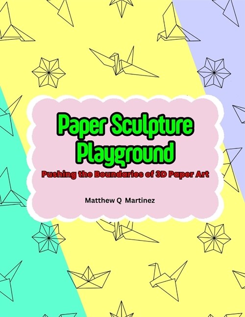 Paper Sculpture Playground: Pushing the Boundaries of 3D Paper Art (Paperback)