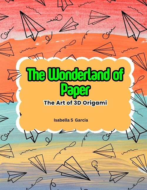 The Wonderland of Paper: The Art of 3D Origami (Paperback)