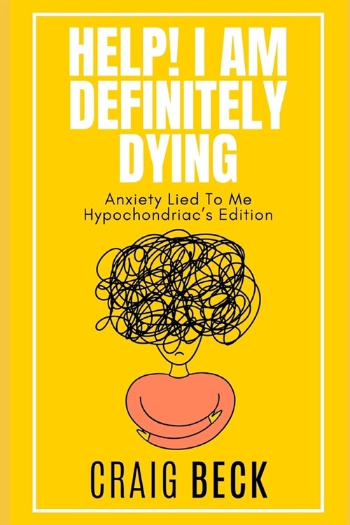Help! I Am Definitely Dying: Anxiety Lied To Me Hypochondriacs Edition (Paperback)