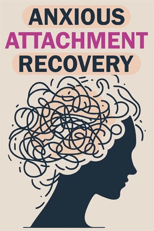 Anxious Attachment Recovery: Build Safe, Loving, and Lasting Relationships by Healing Your Inner Child to Overcome Insecurity and Fear of Abandonme (Paperback)