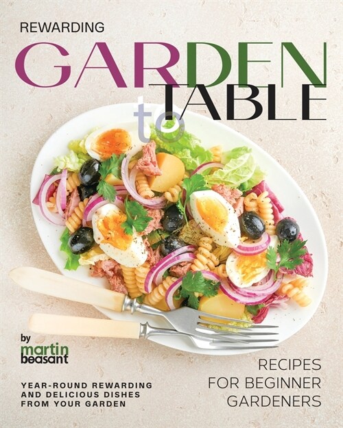 Rewarding Garden to Table Recipes for Beginner Gardeners: Year-Round Rewarding and Delicious Dishes From Your Garden (Paperback)