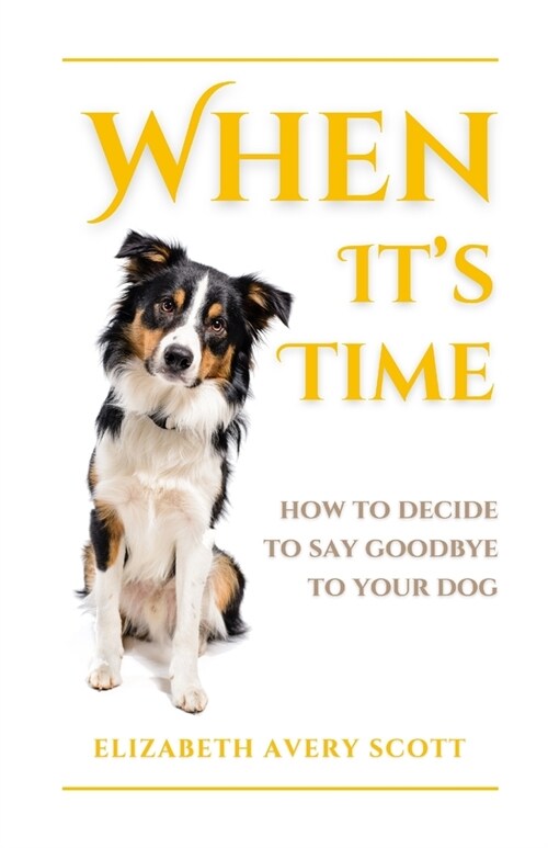 When Its Time: How To Decide To Say Goodbye To Your Dog (Paperback)