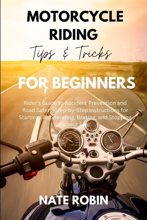 Motorcycle Riding Tips and Tricks for Beginners: Riders Guide to Accident Prevention and Road Safety-Step-by-Step Instructions for Starting, Accelera (Paperback)