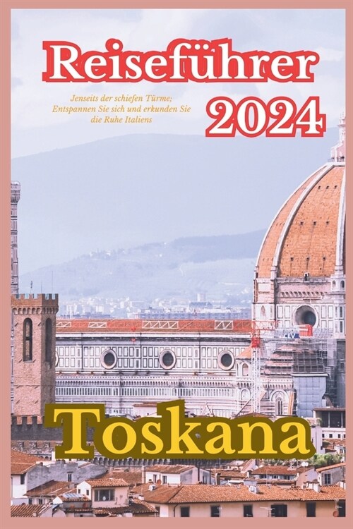 Toskana Reisef?rer 2024: Jenseits der schiefen T?me; Entspannen und erholen Sie sich in der Ruhe Italiens (Paperback)