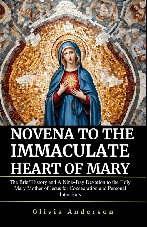 Novena to the Immaculate Heart of Mary: The Brief History and A Nine-Day Devotion to the Holy Mary Mother of Jesus for Consecration and Personal Inten (Paperback)