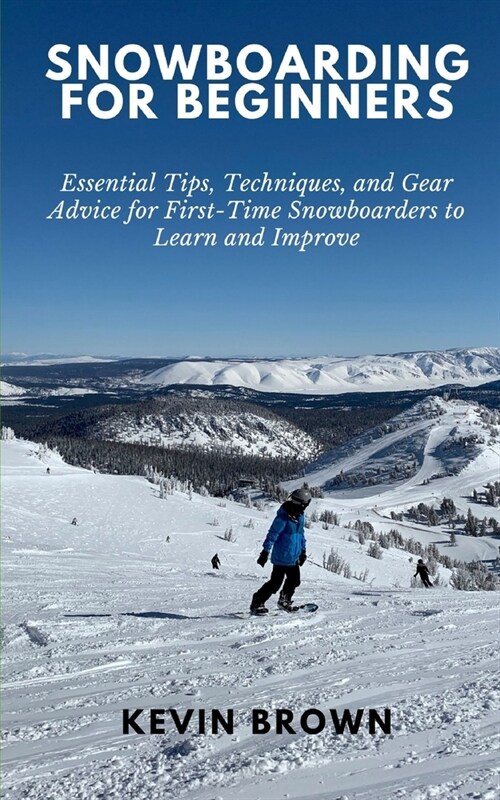 Snowboarding for Beginners: Essential Tips, Techniques, and Gear for First-Time Snowboarders to Learn and Improve (Paperback)