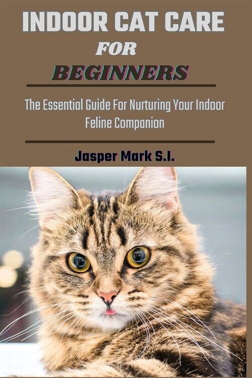 Indoor Cat Care for Beginners: The Essential Guide For Nurturing Your Indoor Feline Companion (Paperback)