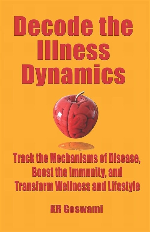 Decode the Illness Dynamics: Track the Mechanisms of Disease, Boost the Immunity, and Transform Wellness and Lifestyle (Paperback)