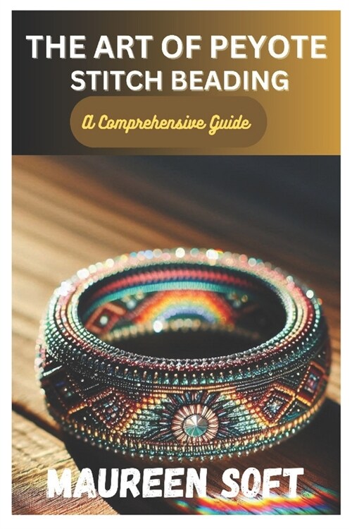 The Art of Peyote stitch beading: A Comprehensive Guide (Paperback)