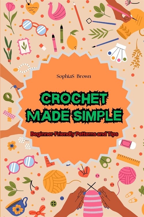 Crochet Made Simple: Beginner-Friendly Patterns and Tips (Paperback)