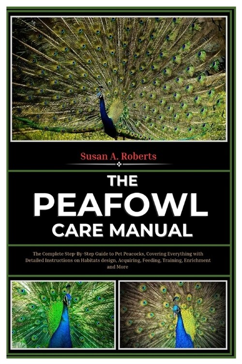 The Peafowl Care Manual: A Complete Step-By-Step Guide to Pet Peacocks, Covering Everything with Detailed Instructions on Habitats Design, Acqu (Paperback)