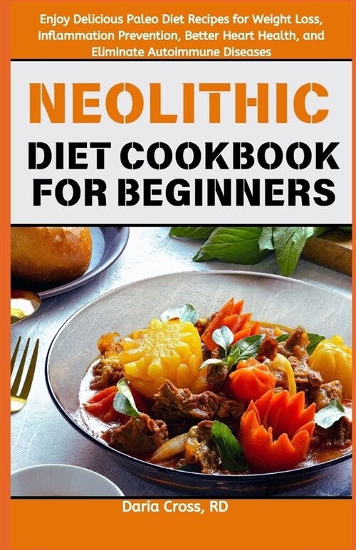Neolithic Diet Cookbook for Beginners: Enjoy Delicious Paleo Diet Recipes for Weight Loss, Inflammation Prevention, Better Heart Health, and Eliminate (Paperback)