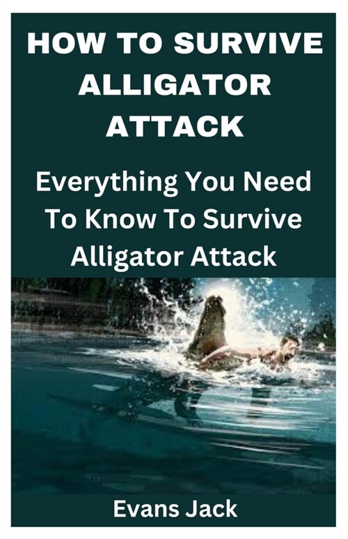 How to Survive Alligator Attack: Everything You Need To Know To Survive Alligator Attack (Paperback)