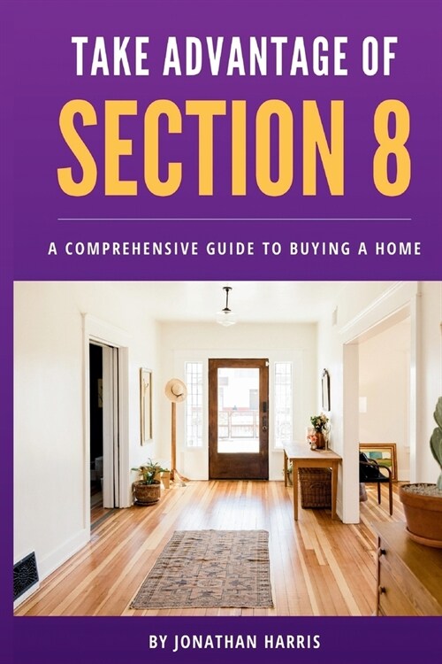 Take Advantage Of Section 8: A Comprehensive Guide To Buying A Home (Paperback)