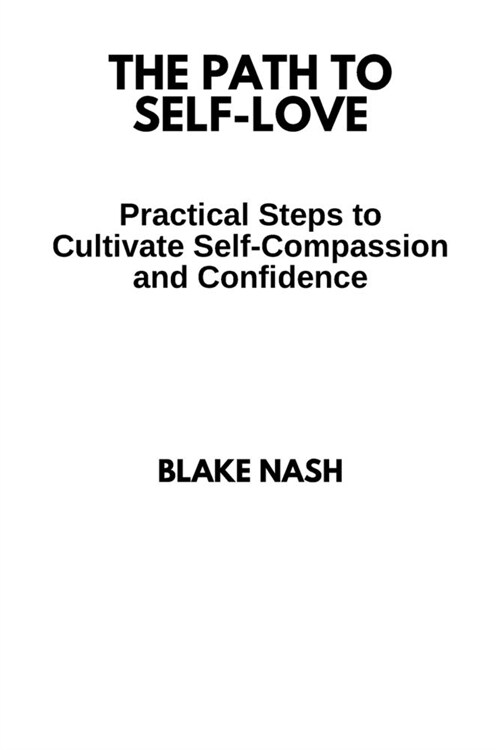 The Path to Self-Love: Practical Steps to Cultivate Self-Compassion and Confidence (Paperback)