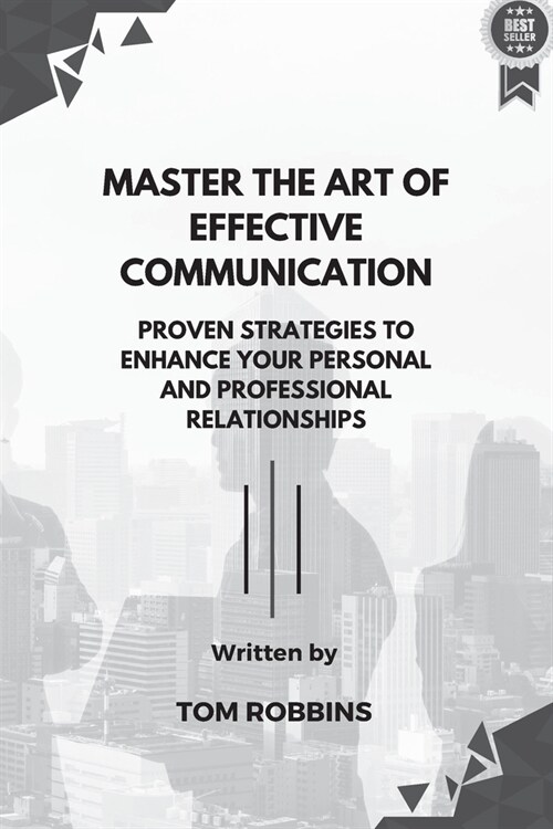 Master the Art of Effective Communication: Proven Strategies to Enhance Your Personal and Professional Relationships (Paperback)