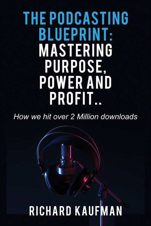 The Podcasting Blueprint: Mastering Purpose, Power, and Profit.. How we hit over 2 million downloads: Mastering Purpose, Power, and Profit.. How (Paperback)
