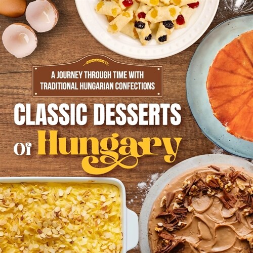Classic Desserts Of Hungary: A Journey Through Time with Traditional Hungarian Confections: Delicious Dessert Recipes (Paperback)