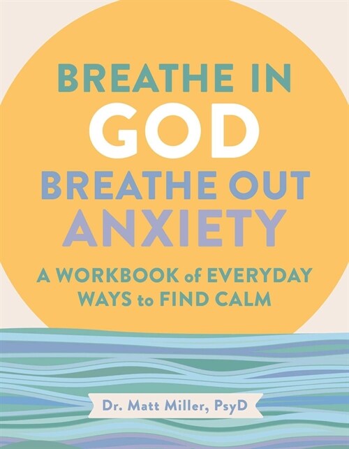 Breathe in God, Breathe Out Anxiety: A Workbook of Everyday Ways to Find Calm by Welcoming the Spirit (Paperback)