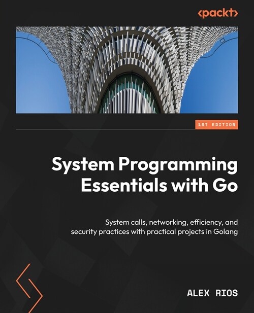System Programming Essentials with Go: System calls, networking, efficiency, and security practices with practical projects in Golang (Paperback)